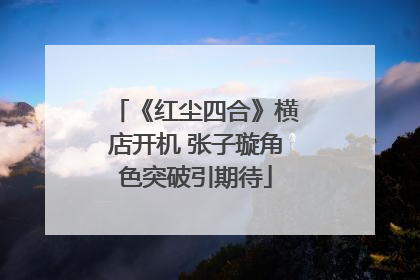 《红尘四合》横店开机 张子璇角色突破引期待