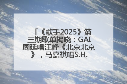 《歌手2025》第三期歌单揭晓：GAI周延唱汪峰《北京北京》，马嘉祺唱S.H.E《你曾是少年》