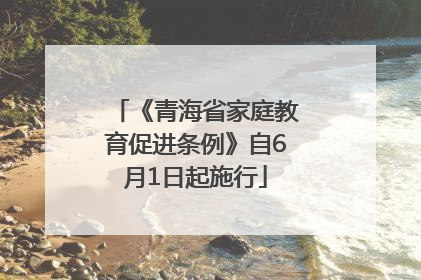 《青海省家庭教育促进条例》自6月1日起施行