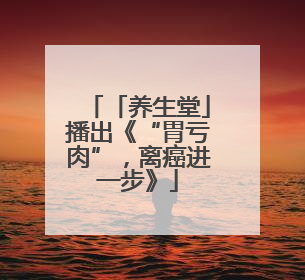 「养生堂」播出《“胃亏肉”，离癌进一步》