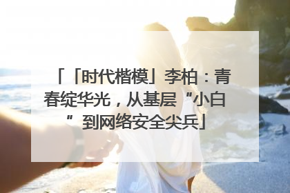 「时代楷模」李柏：青春绽华光，从基层“小白”到网络安全尖兵