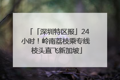 「深圳特区报」24小时！岭南荔枝乘专线 枝头直飞新加坡