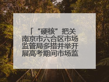 “硬核”把关 南京市六合区市场监管局多措并举开展高考期间市场监管保障工作