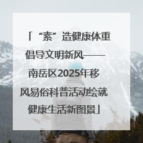 “素”造健康体重 倡导文明新风——南岳区2025年移风易俗科普活动绘就健康生活新图景