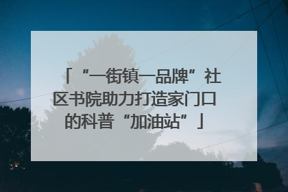 “一街镇一品牌”社区书院助力打造家门口的科普“加油站”