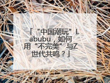 “中国潮玩”Labubu，如何用“不完美”与Z世代共鸣？