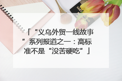 “义乌外贸一线故事”系列报道之一：高标准不是“没苦硬吃”