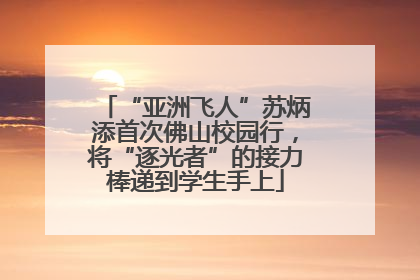 “亚洲飞人”苏炳添首次佛山校园行，将“逐光者”的接力棒递到学生手上