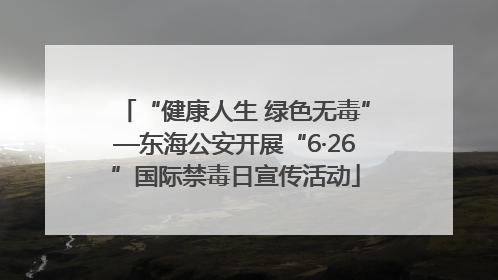 “健康人生 绿色无毒”—东海公安开展“6·26”国际禁毒日宣传活动