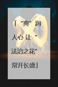 “典”润人心 让“法治之花”常开长盛