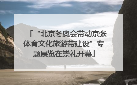“北京冬奥会带动京张体育文化旅游带建设”专题展览在崇礼开幕