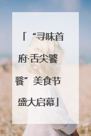 “寻味首府·舌尖饕餮”美食节盛大启幕