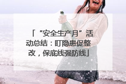 “安全生产月”活动总结：盯隐患促整改，保底线强防线