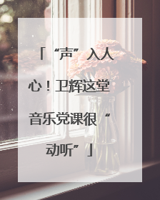 “声”入人心！卫辉这堂音乐党课很“动听”