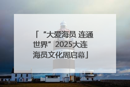 “大爱海员 连通世界”2025大连海员文化周启幕