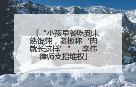 “小孩早餐吃到未熟馄饨，老板称‘肉就长这样’”，李伟律师支招维权