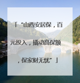 “山西安居保，百元投入，撬动高保额，保家财无忧”
