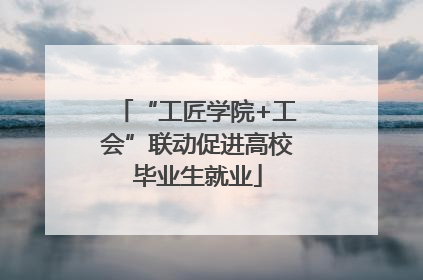 “工匠学院+工会”联动促进高校毕业生就业