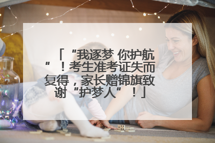 “我逐梦 你护航”！考生准考证失而复得，家长赠锦旗致谢“护梦人”！