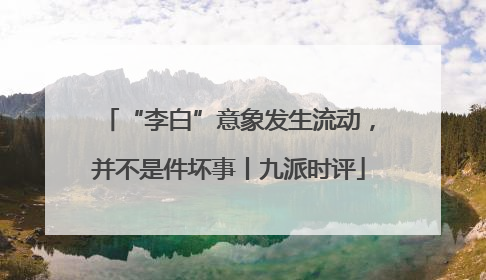 “李白”意象发生流动，并不是件坏事丨九派时评