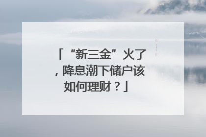 “新三金”火了，降息潮下储户该如何理财？
