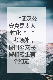“武汉公安真是太人性化了！” 考场外，硚口公安民警和考生有个约定