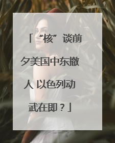 “核”谈前夕美国中东撤人 以色列动武在即？