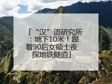“汉”语研究所：地下10米！跟着90后女硕士夜探地铁隧道