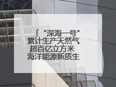 “深海一号”累计生产天然气超百亿立方米 海洋能源新质生产力蓬勃发展