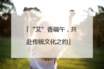 “艾”香端午，共赴传统文化之约
