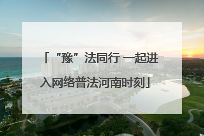 “豫”法同行 一起进入网络普法河南时刻