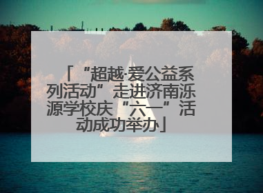 “超越·爱公益系列活动”走进济南泺源学校庆“六一”活动成功举办