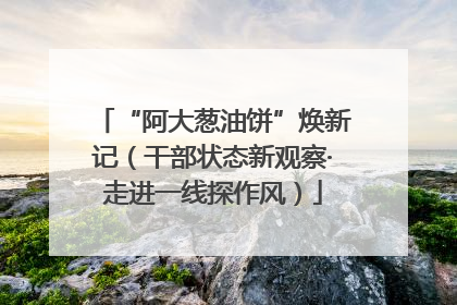 “阿大葱油饼”焕新记（干部状态新观察·走进一线探作风）