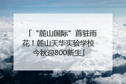 “麓山国际”首驻雨花！麓山天华实验学校今秋迎800新生