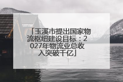 玉溪市提出国家物流枢纽建设目标：2027年物流业总收入突破千亿