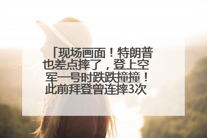 现场画面！特朗普也差点摔了，登上空军一号时跌跌撞撞！此前拜登曾连摔3次，被特朗普嘲讽