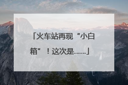 火车站再现“小白箱”！这次是……