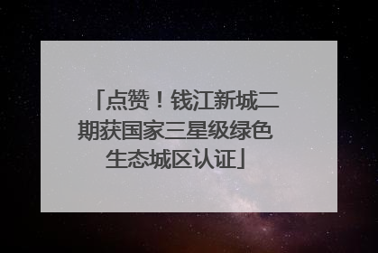 点赞！钱江新城二期获国家三星级绿色生态城区认证