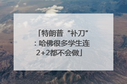 特朗普“补刀”：哈佛很多学生连2+2都不会做