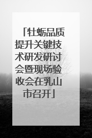 牡蛎品质提升关键技术研发研讨会暨现场验收会在乳山市召开