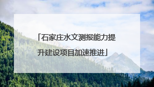 石家庄水文测报能力提升建设项目加速推进