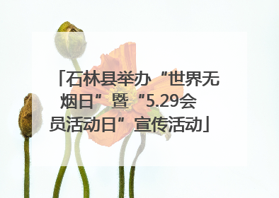 石林县举办“世界无烟日”暨“5.29会员活动日”宣传活动