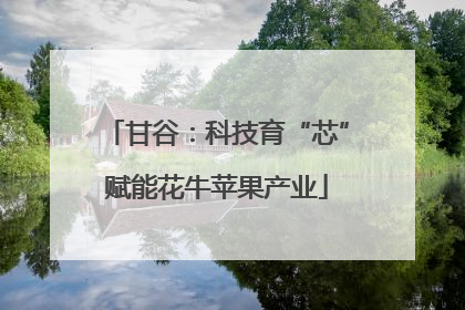 甘谷：科技育“芯”赋能花牛苹果产业