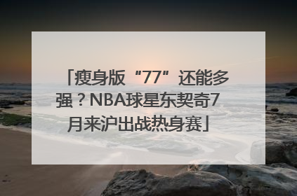 瘦身版“77”还能多强？NBA球星东契奇7月来沪出战热身赛