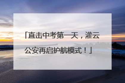 直击中考第一天，灌云公安再启护航模式！