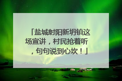盐城射阳新坍镇这场宣讲，村民抢着听，句句说到心坎！