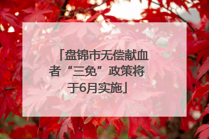 盘锦市无偿献血者“三免”政策将于6月实施