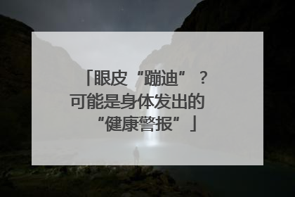 眼皮“蹦迪”？可能是身体发出的“健康警报”