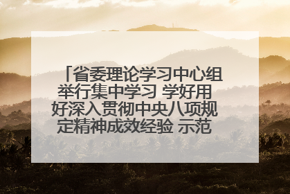 省委理论学习中心组举行集中学习 学好用好深入贯彻中央八项规定精神成效经验 示范带头持续推动全省学习教育走深走实