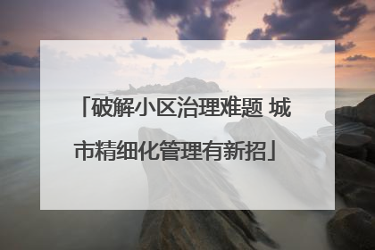 破解小区治理难题 城市精细化管理有新招